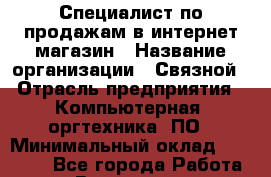 Специалист по продажам в интернет-магазин › Название организации ­ Связной › Отрасль предприятия ­ Компьютерная, оргтехника, ПО › Минимальный оклад ­ 41 500 - Все города Работа » Вакансии   . Мурманская обл.,Оленегорск г.